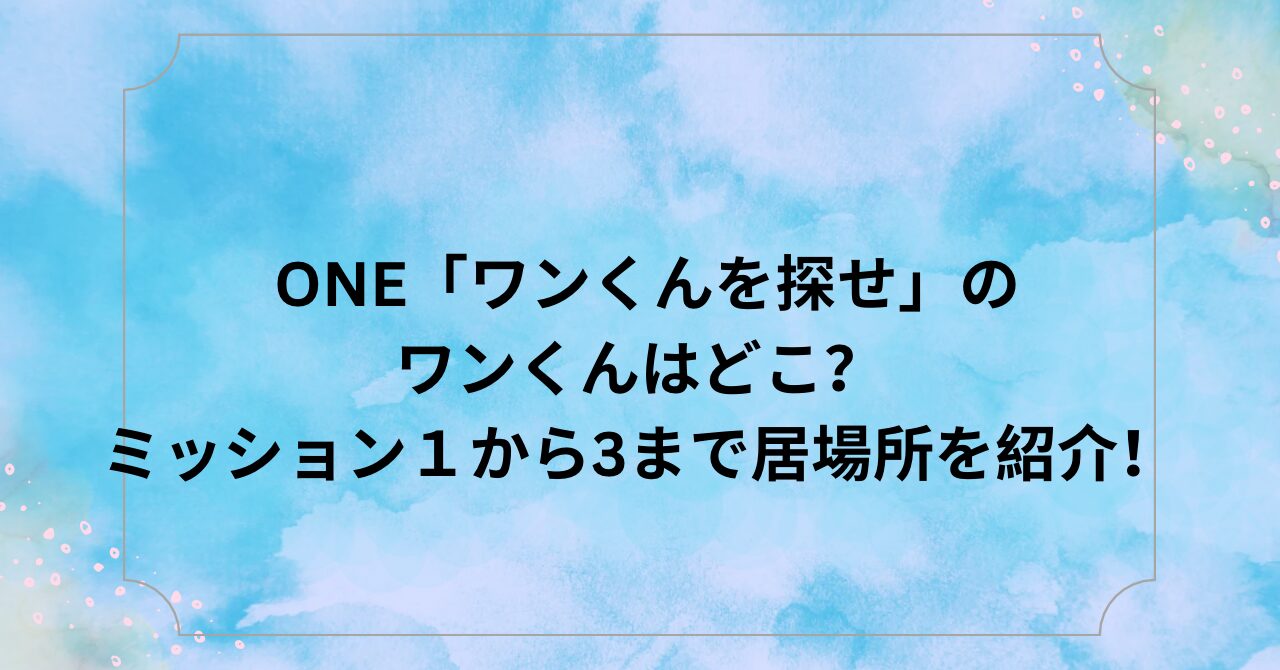 ONE「ワンくんを探せ」のワンくんはどこ？ミッション１から3まで居場所を紹介！ | はれまるブログ